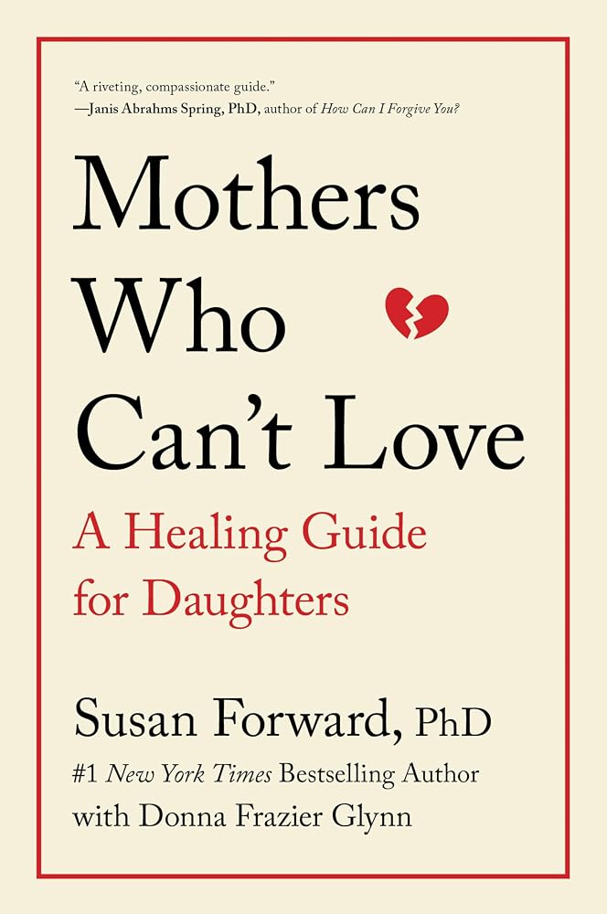 Mothers Who Can't Love: A Therapist's Guide to Healing from the Emotional Damage of Unloving Mothers cover image