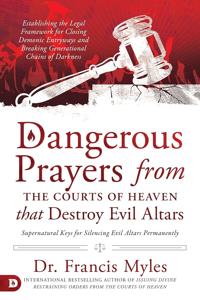 Dangerous Prayers from the Courts of Heaven that Destroy Evil Altars: Establishing the Legal Framework for Closing Demonic Entryways and Breaking Generational Chains of Darkness cover image