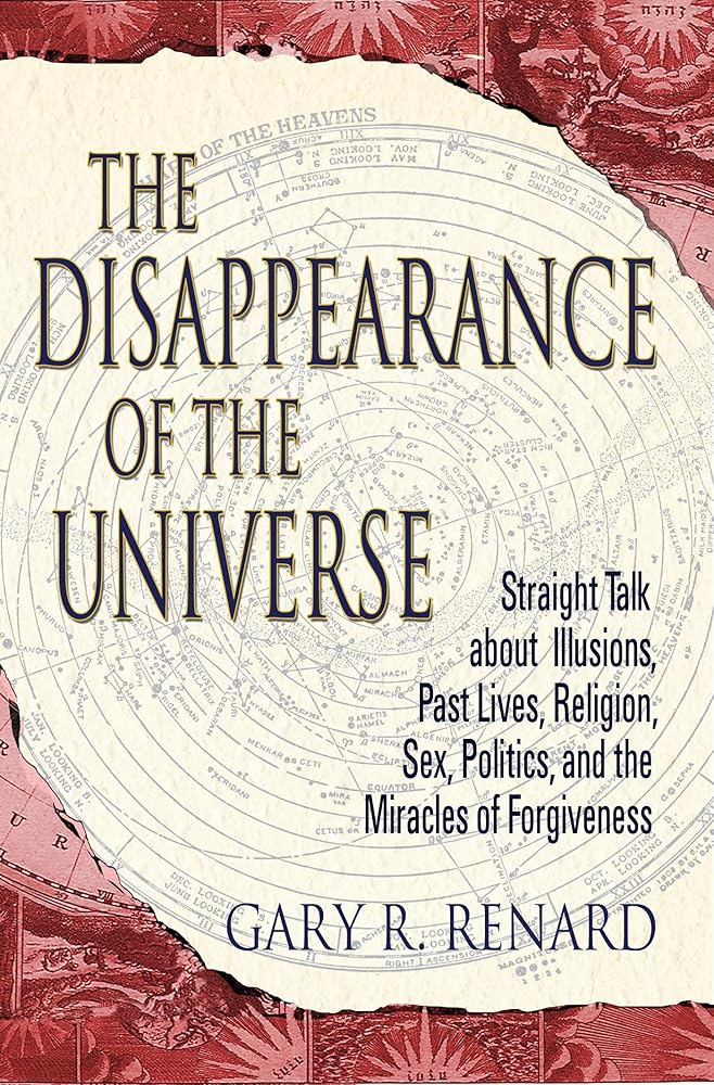 The Disappearance of the Universe: Straight Talk about Illusions, Past Lives, Religion, Sex, Politics, and the Miracles of Forgiveness cover image