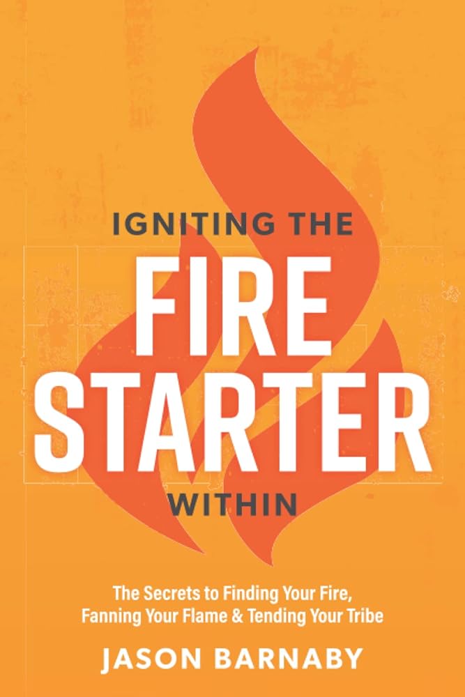 Igniting The Fire Starter Within: The Secrets to Finding Your Fire, Fanning Your Flame & Tending Your Tribe cover image