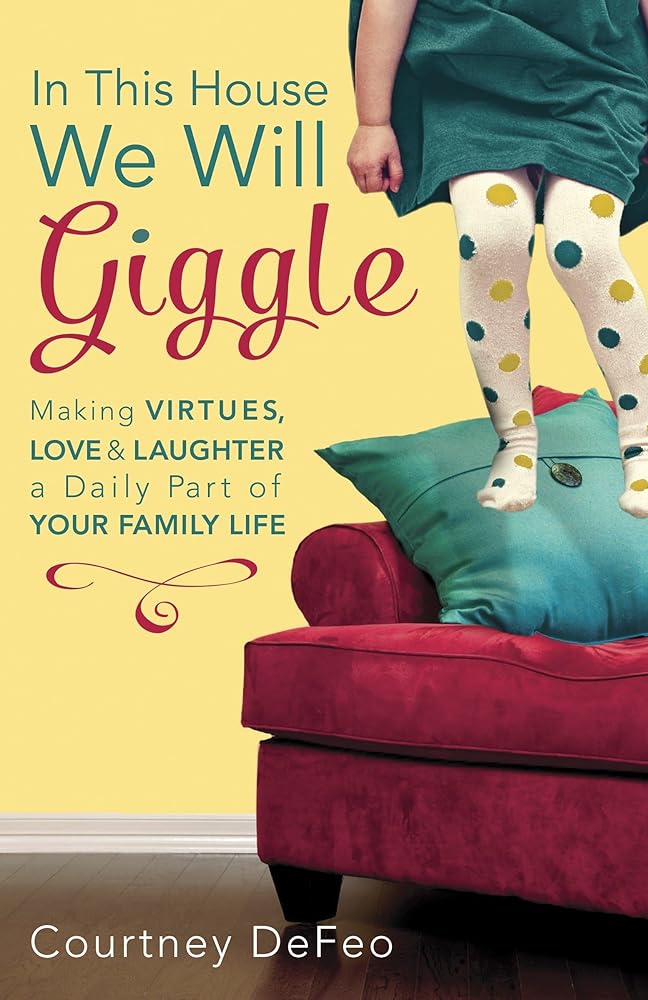 In This House, We Will Giggle: Making Virtues, Love, and Laughter a Daily Part of Your Family Life cover image
