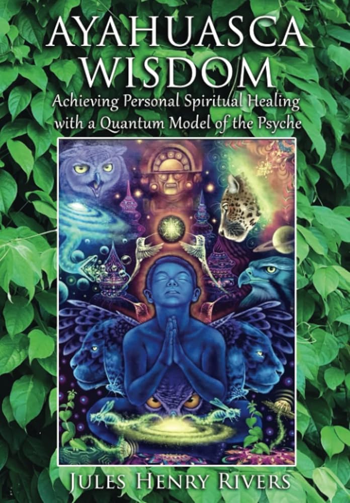 Ayahuasca Wisdom: Achieving Personal Spiritual Healing with a Quantum Model of the Psyche cover image
