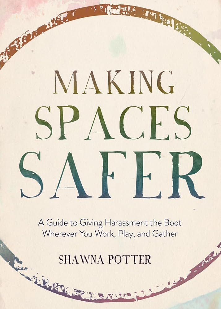 Making Spaces Safer: A Guide to Giving Harassment the Boot Wherever You Work, Play, and Gather cover image