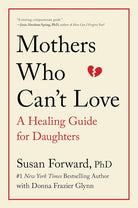 Mothers Who Can't Love: A Therapist's Guide to Healing from the Emotional Damage of Unloving Mothers cover image