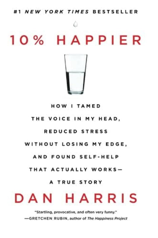 10% Happier: How I Tamed the Voice in My Head, Reduced Stress Without Losing My Edge, and Found Self-Help That Actually Works--A True Story cover image