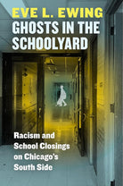 Ghosts in the Schoolyard: Racism and School Closings on Chicago's South Side cover image
