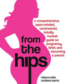 From the Hips: A Comprehensive, Open-Minded, Uncensored, Totally Honest Guide to Pregnancy, Birth, and Becoming a Parent cover image