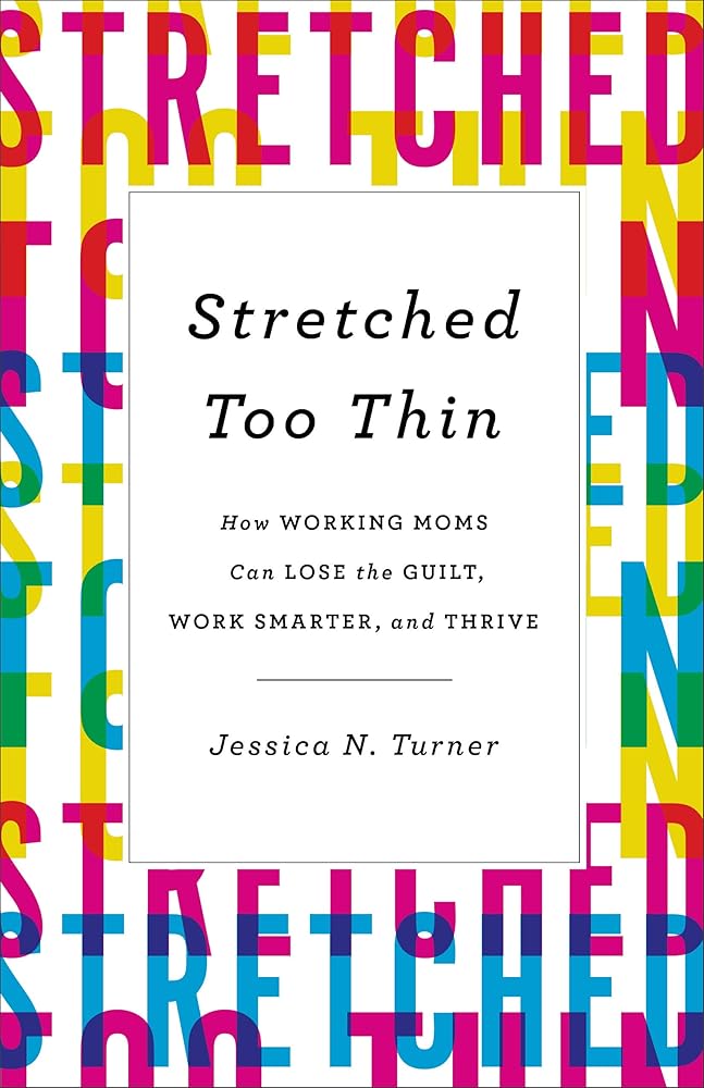 Stretched Too Thin: How Working Moms Can Lose the Guilt, Work Smarter, and Thrive cover image