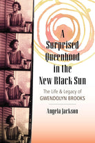 A Surprised Queenhood in the New Black Sun: The Life & Legacy of Gwendolyn Brooks cover image