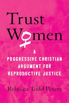 Trust Women: A Progressive Christian Argument for Reproductive Justice cover image