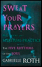 Sweat Your Prayers: The Five Rhythms of the Soul -- Movement as Spiritual Practice cover image