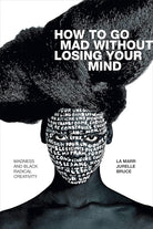 How to Go Mad without Losing Your Mind: Madness and Black Radical Creativity (Black Outdoors: Innovations in the Poetics of Study) cover image