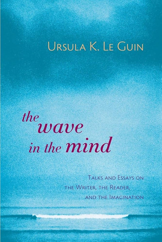 The Wave in the Mind: Talks and Essays on the Writer, the Reader, and the Imagination cover image