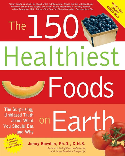 The 150 Healthiest Foods on Earth: The Surprising, Unbiased Truth About What You Should Eat and Why cover image