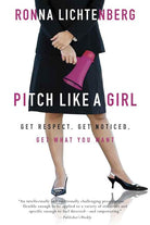Pitch Like a Girl: Get Respect, Get Noticed, Get What You Want cover image