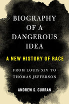Biography of a Dangerous Idea: A New History of Race from Louis XIV to Thomas Jefferson cover image