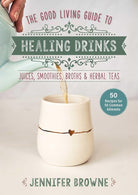 Good Living Guide to Healing Drinks: Juices, Smoothies, Broths & Herbal Teas cover image