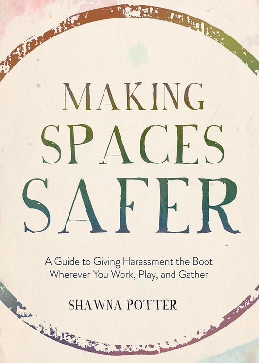 Making Spaces Safer: A Guide to Giving Harassment the Boot Wherever You Work, Play, and Gather cover image