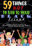 59 Things Not To Say To Your Black Friend:: An Anti-Racists Guide To Microaggressions And How They Really Impact Black People cover image