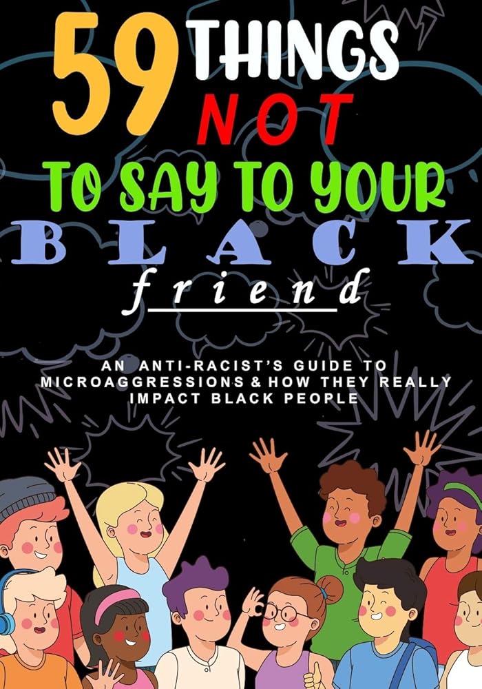 59 Things Not To Say To Your Black Friend:: An Anti-Racists Guide To Microaggressions And How They Really Impact Black People cover image