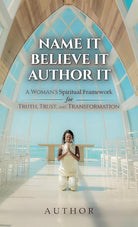 Name It Believe It Author It: A Woman's Spiritual Framework for Truth, Trust, and Transformation cover image